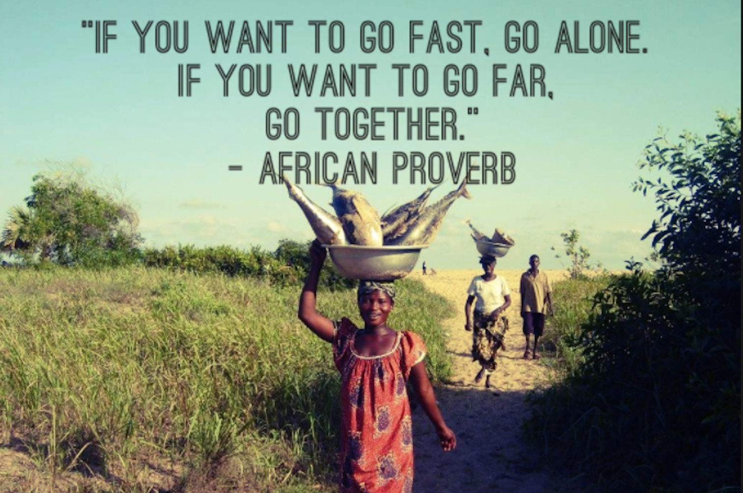 African Proverbs. Go far. If you want to go fast go Alone. Африканские пословицы. See far go further
